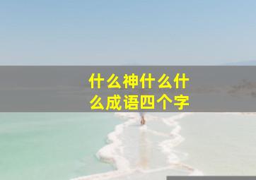 什么神什么什么成语四个字