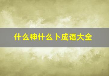 什么神什么卜成语大全