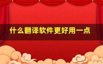 什么翻译软件更好用一点