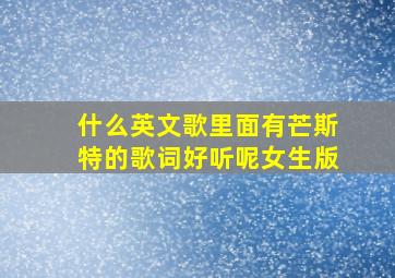 什么英文歌里面有芒斯特的歌词好听呢女生版