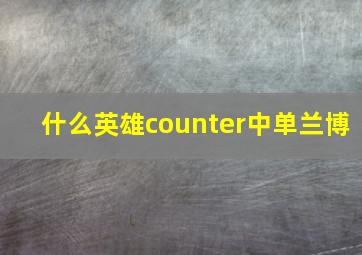 什么英雄counter中单兰博