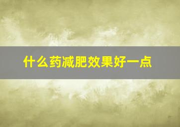 什么药减肥效果好一点