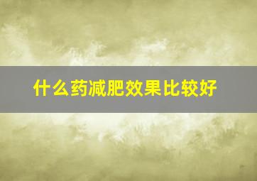 什么药减肥效果比较好