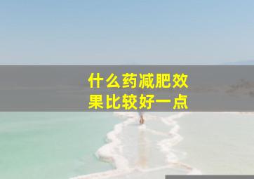 什么药减肥效果比较好一点