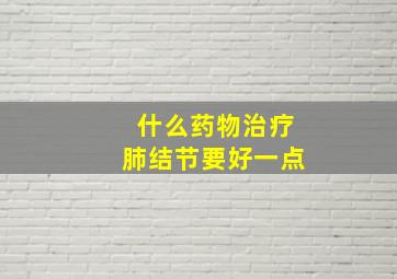 什么药物治疗肺结节要好一点