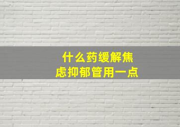 什么药缓解焦虑抑郁管用一点