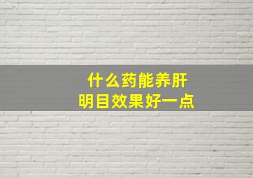 什么药能养肝明目效果好一点