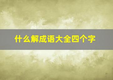 什么解成语大全四个字