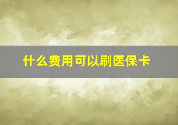 什么费用可以刷医保卡