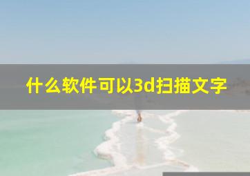 什么软件可以3d扫描文字