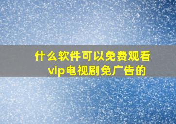 什么软件可以免费观看vip电视剧免广告的