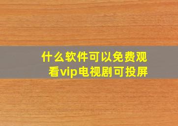 什么软件可以免费观看vip电视剧可投屏