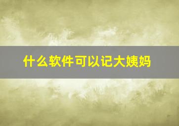 什么软件可以记大姨妈