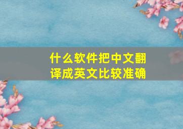 什么软件把中文翻译成英文比较准确