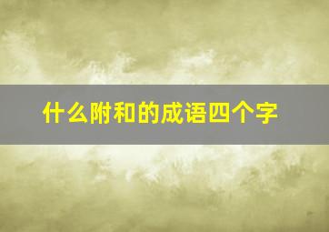 什么附和的成语四个字