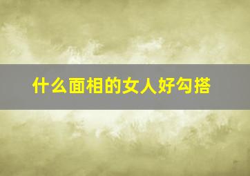 什么面相的女人好勾搭