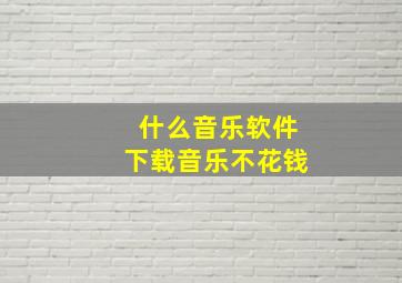 什么音乐软件下载音乐不花钱