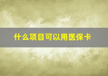 什么项目可以用医保卡