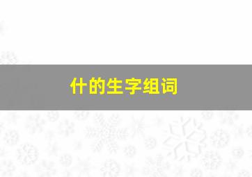 什的生字组词