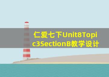 仁爱七下Unit8Topic3SectionB教学设计