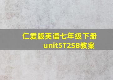 仁爱版英语七年级下册unit5T2SB教案