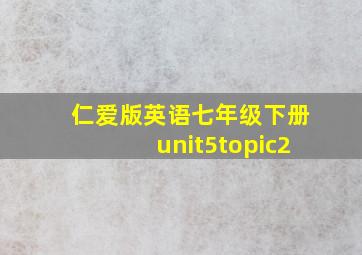 仁爱版英语七年级下册unit5topic2