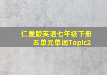 仁爱版英语七年级下册五单元单词Topic2