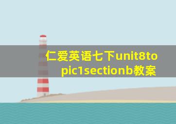 仁爱英语七下unit8topic1sectionb教案