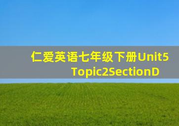 仁爱英语七年级下册Unit5Topic2SectionD