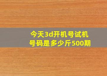 今天3d开机号试机号码是多少斤500期