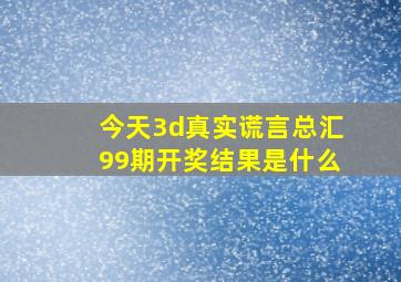 今天3d真实谎言总汇99期开奖结果是什么