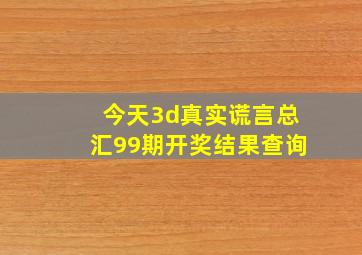 今天3d真实谎言总汇99期开奖结果查询