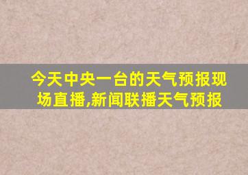 今天中央一台的天气预报现场直播,新闻联播天气预报