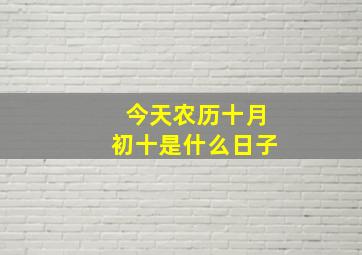 今天农历十月初十是什么日子