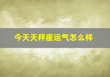 今天天秤座运气怎么样