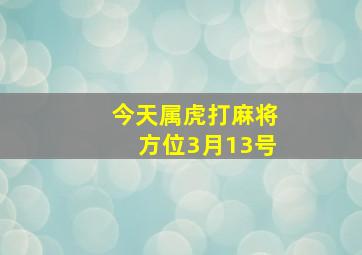 今天属虎打麻将方位3月13号