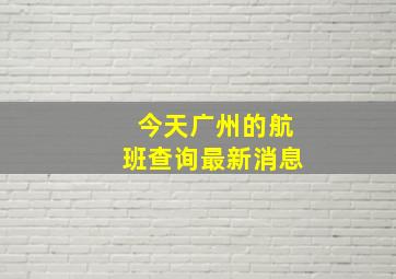 今天广州的航班查询最新消息