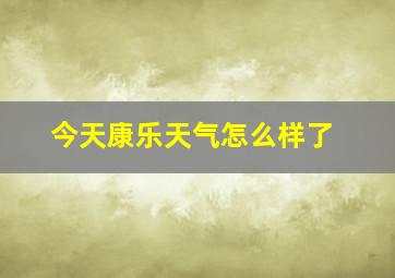 今天康乐天气怎么样了