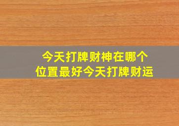 今天打牌财神在哪个位置最好今天打牌财运