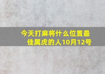 今天打麻将什么位置最佳属虎的人10月12号