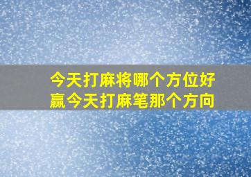 今天打麻将哪个方位好赢今天打麻笔那个方向