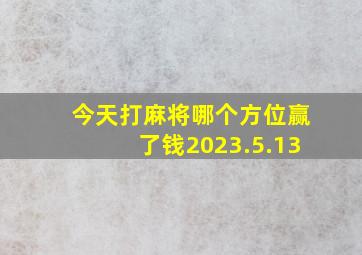 今天打麻将哪个方位赢了钱2023.5.13