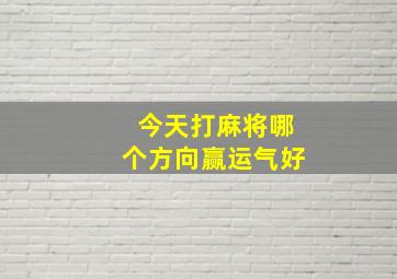 今天打麻将哪个方向赢运气好