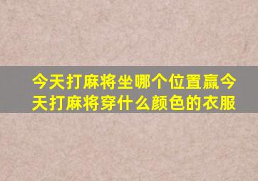 今天打麻将坐哪个位置赢今天打麻将穿什么颜色的衣服