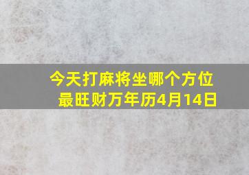 今天打麻将坐哪个方位最旺财万年历4月14日