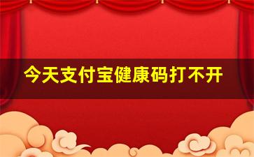 今天支付宝健康码打不开