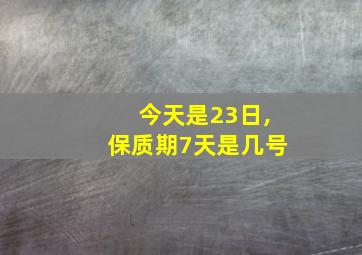 今天是23日,保质期7天是几号