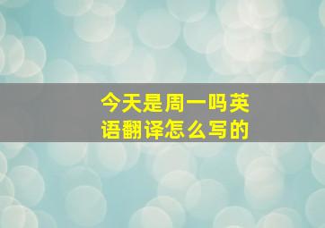 今天是周一吗英语翻译怎么写的