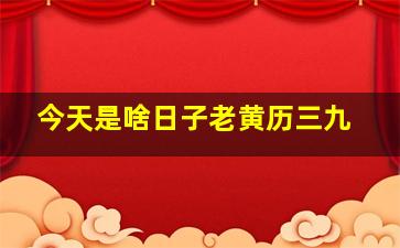 今天是啥日子老黄历三九