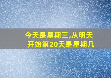 今天是星期三,从明天开始第20天是星期几